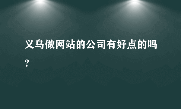 义乌做网站的公司有好点的吗？