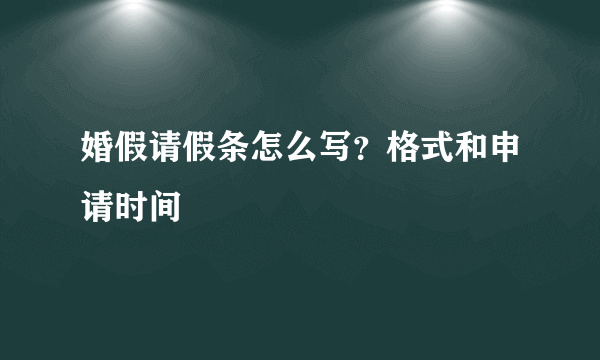 婚假请假条怎么写？格式和申请时间