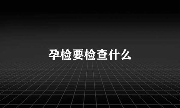 孕检要检查什么