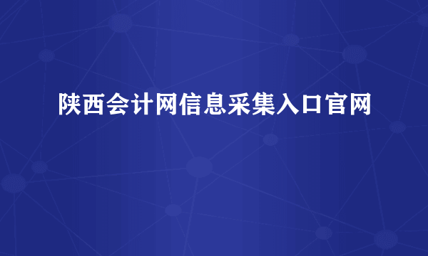 陕西会计网信息采集入口官网