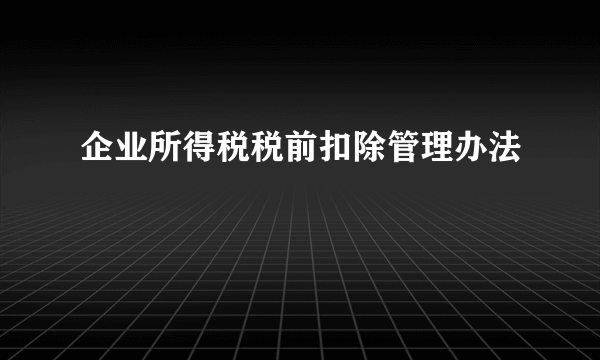 企业所得税税前扣除管理办法