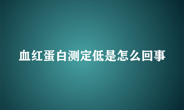 血红蛋白测定低是怎么回事