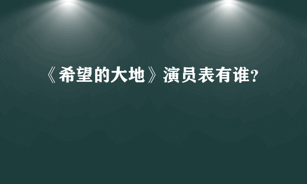 《希望的大地》演员表有谁？