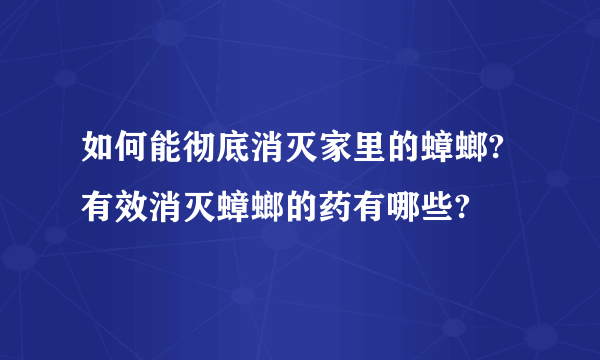 如何能彻底消灭家里的蟑螂?有效消灭蟑螂的药有哪些?