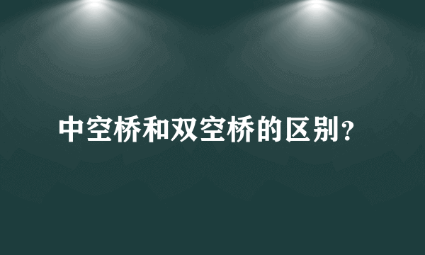 中空桥和双空桥的区别？