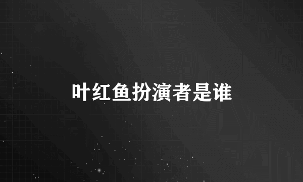 叶红鱼扮演者是谁