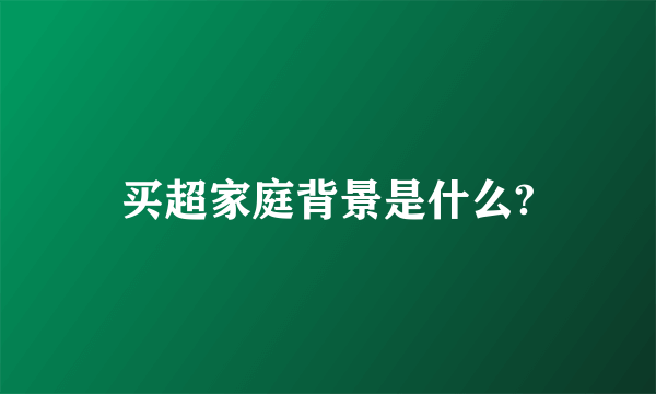 买超家庭背景是什么?