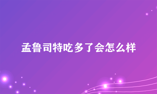 孟鲁司特吃多了会怎么样