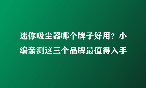 迷你吸尘器哪个牌子好用？小编亲测这三个品牌最值得入手