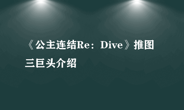 《公主连结Re：Dive》推图三巨头介绍