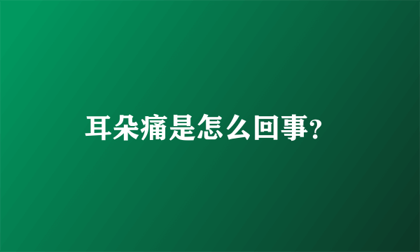 耳朵痛是怎么回事？