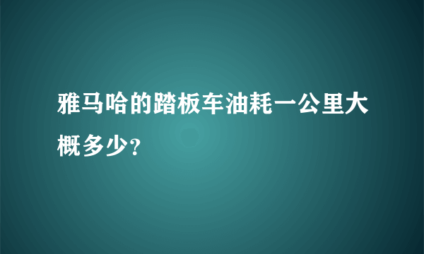 雅马哈的踏板车油耗一公里大概多少？