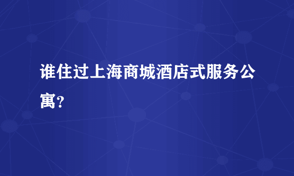 谁住过上海商城酒店式服务公寓？