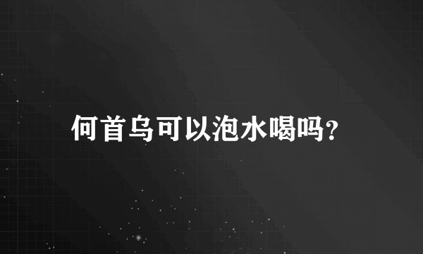 何首乌可以泡水喝吗？