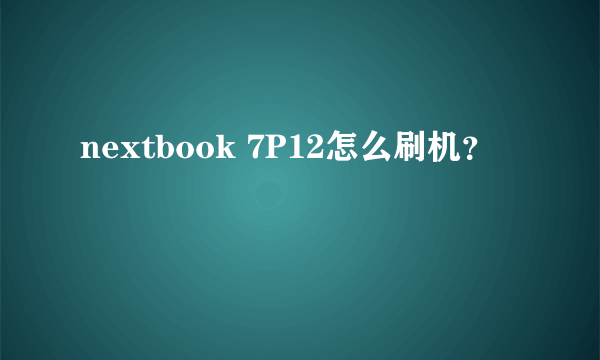 nextbook 7P12怎么刷机？