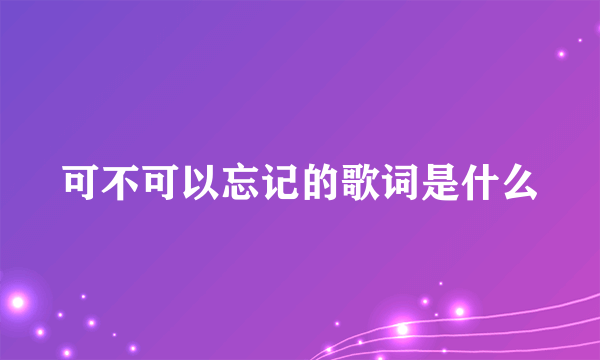 可不可以忘记的歌词是什么