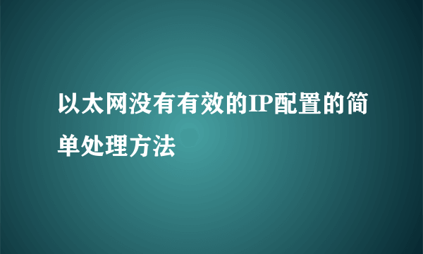 以太网没有有效的IP配置的简单处理方法