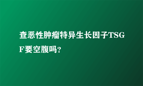 查恶性肿瘤特异生长因子TSGF要空腹吗？