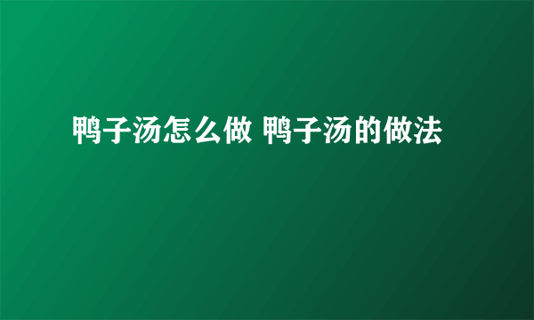 鸭子汤怎么做 鸭子汤的做法