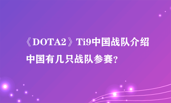 《DOTA2》Ti9中国战队介绍 中国有几只战队参赛？