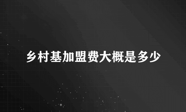 乡村基加盟费大概是多少