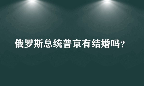 俄罗斯总统普京有结婚吗？