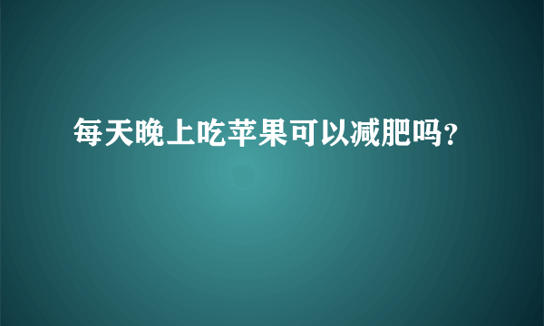 每天晚上吃苹果可以减肥吗？