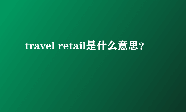 travel retail是什么意思？