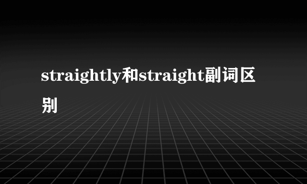 straightly和straight副词区别