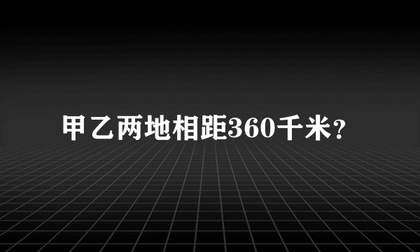 甲乙两地相距360千米？