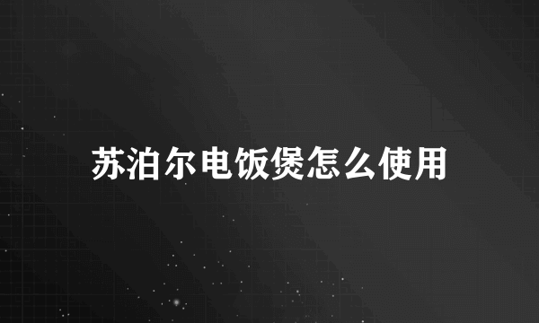 苏泊尔电饭煲怎么使用