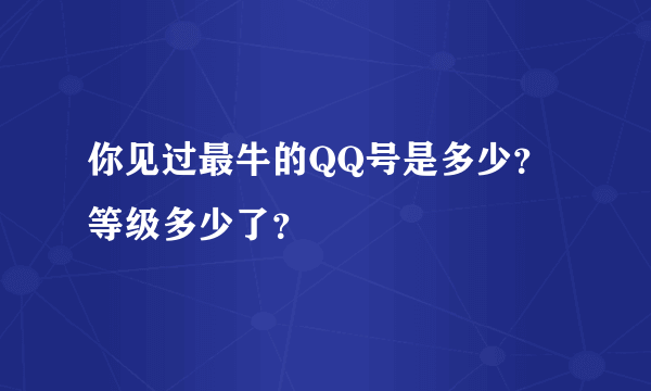 你见过最牛的QQ号是多少？等级多少了？