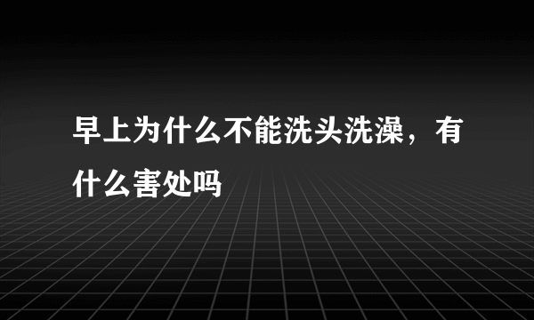 早上为什么不能洗头洗澡，有什么害处吗