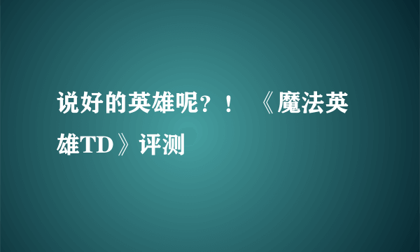 说好的英雄呢？！ 《魔法英雄TD》评测