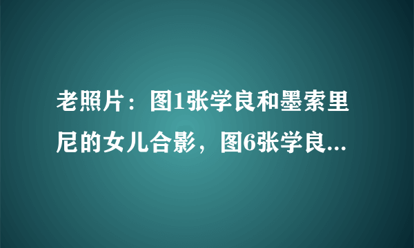 老照片：图1张学良和墨索里尼的女儿合影，图6张学良和红颜好友