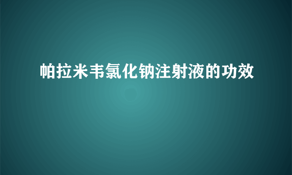 帕拉米韦氯化钠注射液的功效