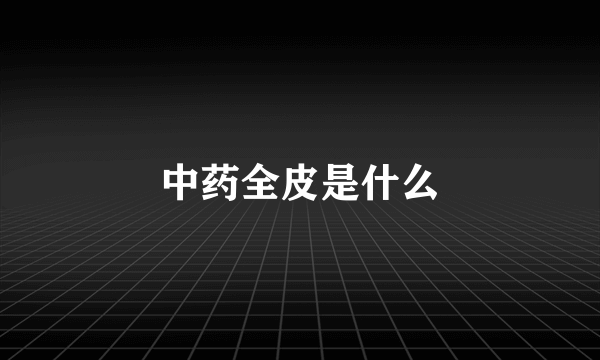 中药全皮是什么