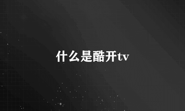 什么是酷开tv