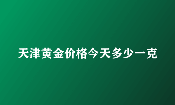 天津黄金价格今天多少一克