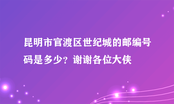 昆明市官渡区世纪城的邮编号码是多少？谢谢各位大侠