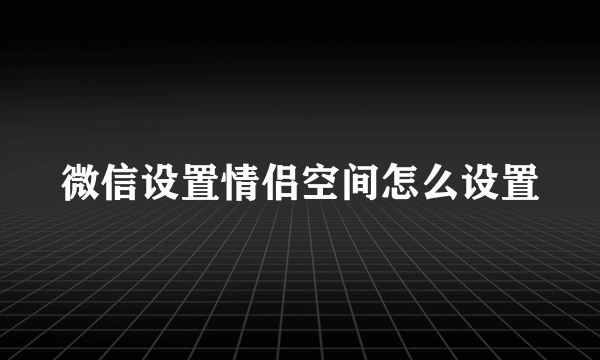 微信设置情侣空间怎么设置