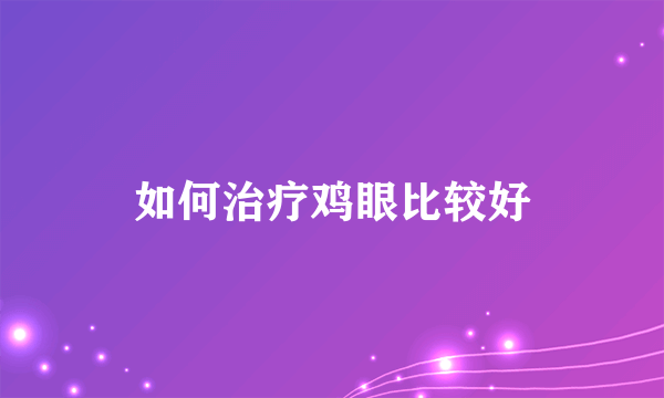 如何治疗鸡眼比较好