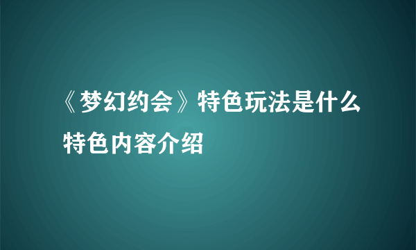 《梦幻约会》特色玩法是什么 特色内容介绍