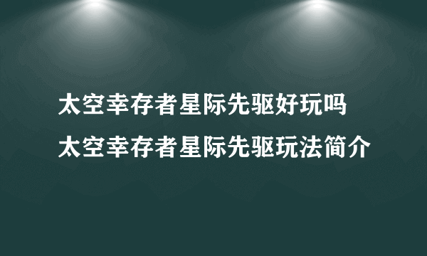 太空幸存者星际先驱好玩吗 太空幸存者星际先驱玩法简介