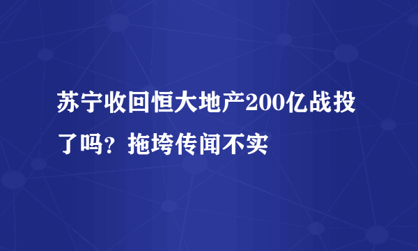 苏宁收回恒大地产200亿战投了吗？拖垮传闻不实