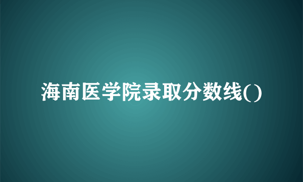 海南医学院录取分数线()