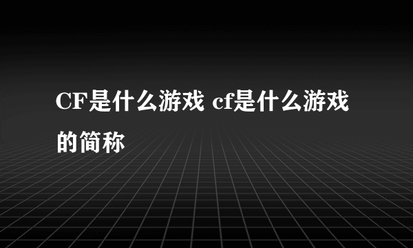 CF是什么游戏 cf是什么游戏的简称