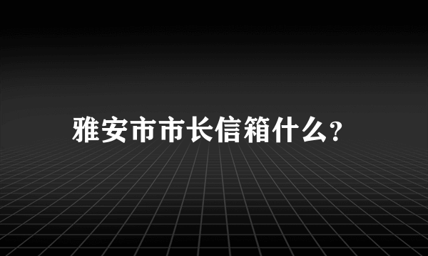 雅安市市长信箱什么？