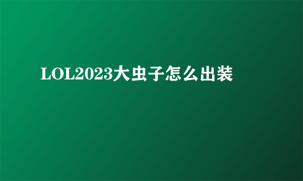 LOL2023大虫子怎么出装