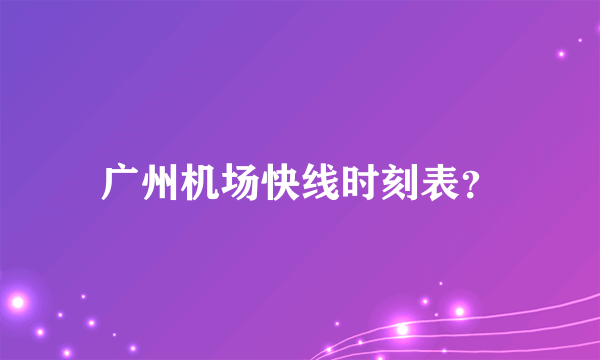 广州机场快线时刻表？